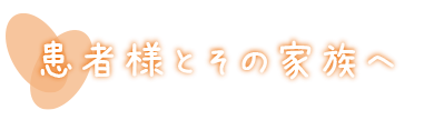 患者様とその家族へ